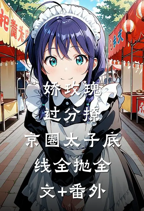 娇玫瑰过分撩，京圈太子底线全抛全文+番外