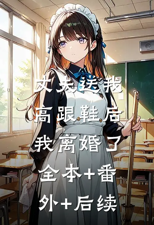 丈夫送我高跟鞋后，我离婚了:全本+番外+后续