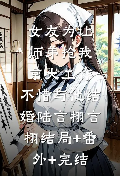 女友为让师弟抢我京大工作，不惜与他结婚陆言栩言栩结局+番外+完结