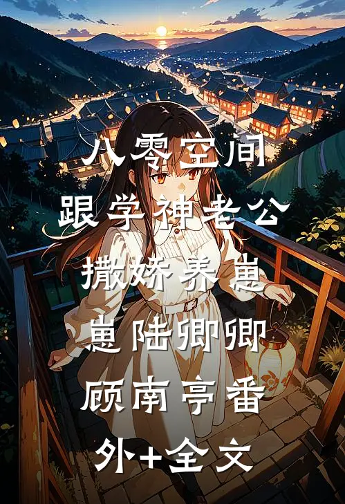 八零空间：跟学神老公撒娇养崽崽陆卿卿顾南亭(番外)+(全文)