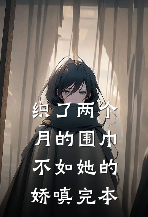 织了两个月的围巾，不如她的娇嗔完本