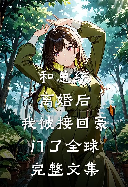 和总统离婚后，我被接回豪门了全球完整文集