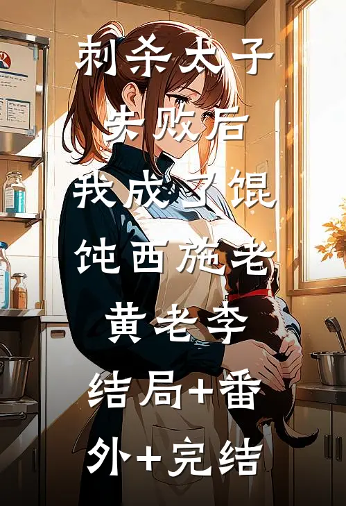 刺杀太子失败后，我成了馄饨西施老黄老李:结局+番外+完结