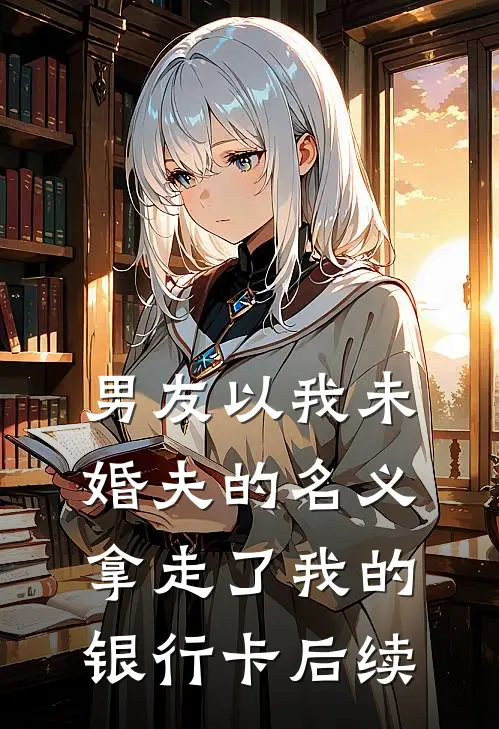 男友以我未婚夫的名义，拿走了我的银行卡后续