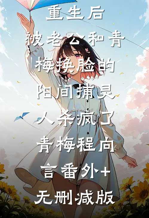 重生后，被老公和青梅换脸的阳间捕灵人杀疯了青梅程向言番外+无删减版