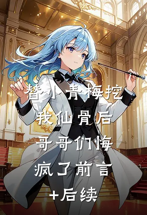 替小青梅挖我仙骨后，哥哥们悔疯了前言+后续