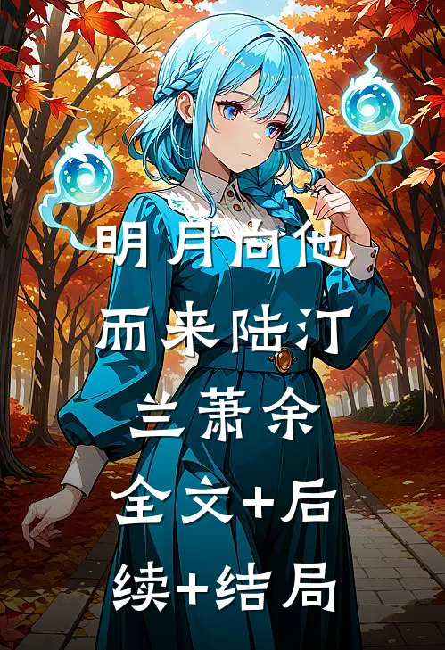 明月向他而来陆汀兰萧余:全文+后续+结局