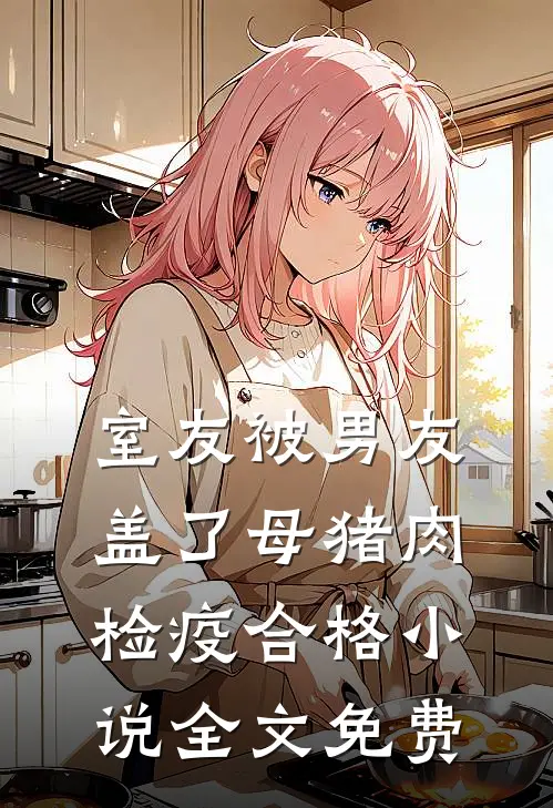 室友被男友盖了母猪肉检疫合格小说全文免费