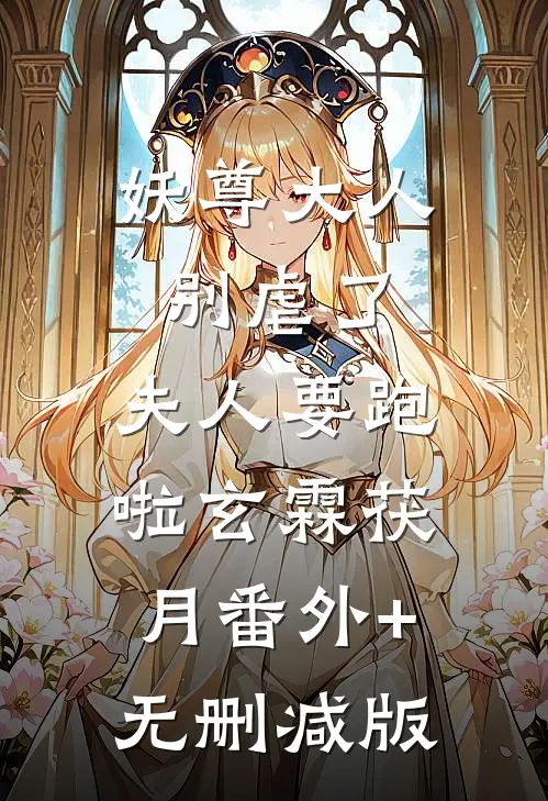 妖尊大人别虐了，夫人要跑啦玄霖茯月番外+无删减版