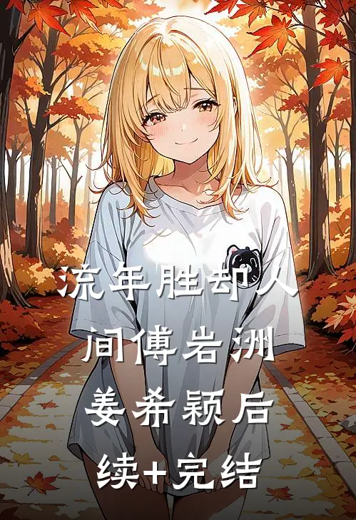 流年胜却人间傅岩洲姜希颖后续+完结