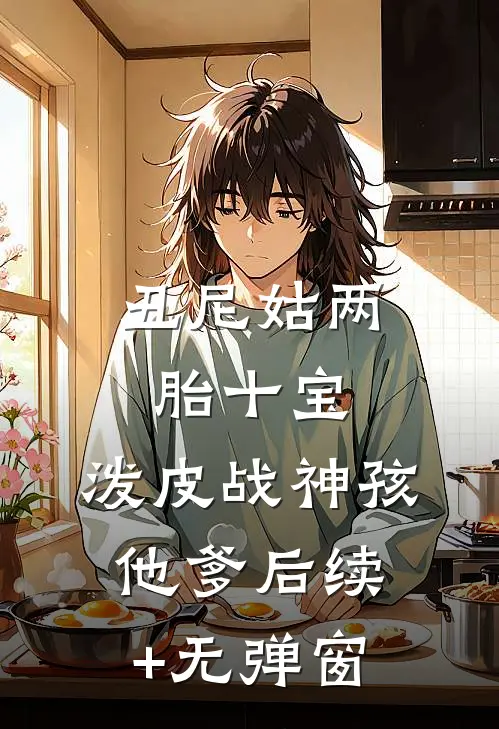 丑尼姑两胎十宝，泼皮战神孩他爹后续+无弹窗