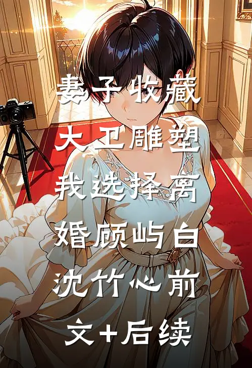 妻子收藏大卫雕塑，我选择离婚顾屿白沈竹心前文+后续