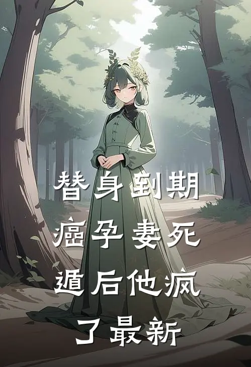 替身到期：癌孕妻死遁后他疯了最新