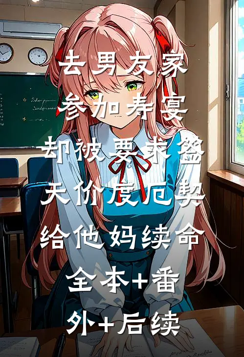 去男友家参加寿宴，却被要求签天价‘度厄契’给他妈续命全本+番外+后续