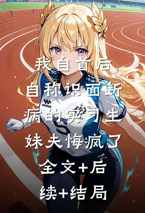我自首后，自称“识面断病”的实习生妹夫悔疯了:全文+后续+结局