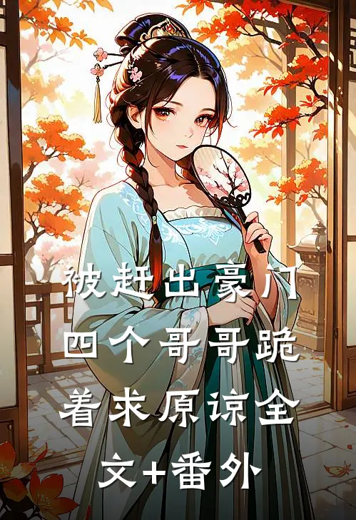被赶出豪门，四个哥哥跪着求原谅全文+番外