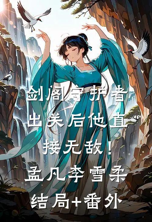 剑阁守护者，出关后他直接无敌！孟凡李雪柔:结局+番外