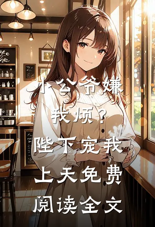 小公爷嫌我烦？陛下宠我上天免费阅读全文