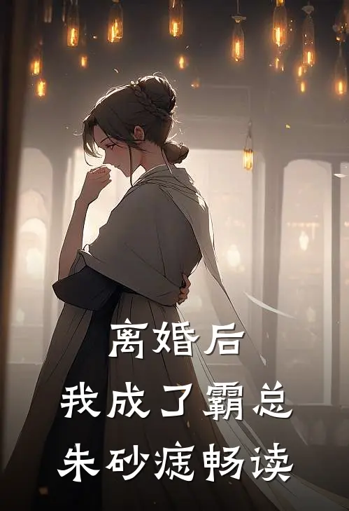 离婚后，我成了霸总朱砂痣畅读
