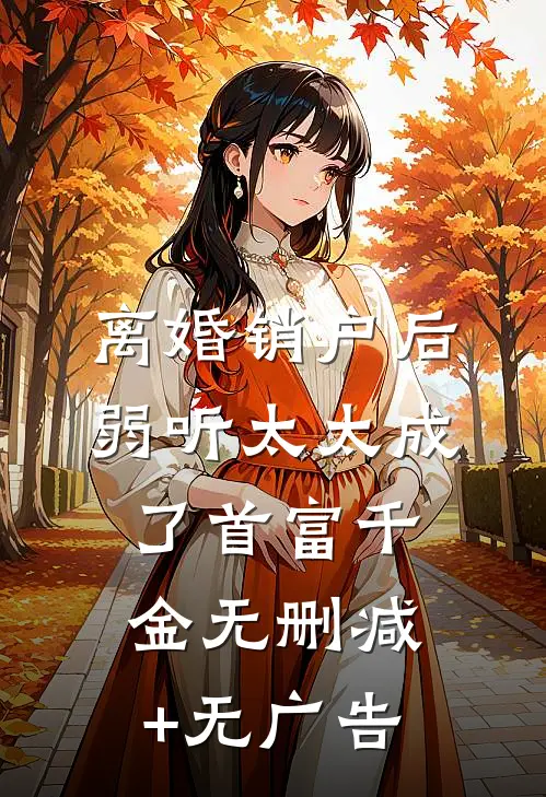 离婚销户后，弱听太太成了首富千金无删减+无广告