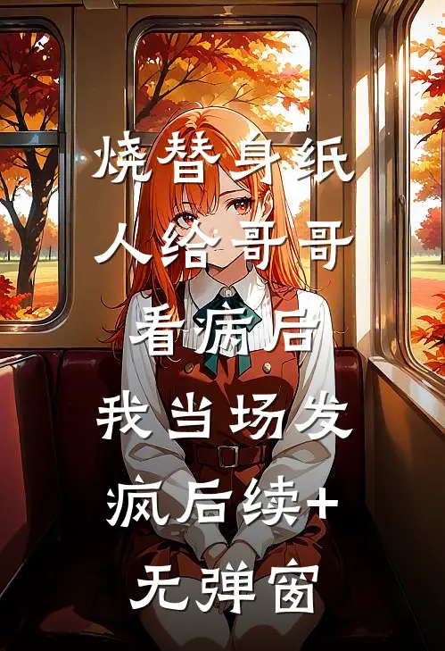 烧替身纸人给哥哥看病后，我当场发疯后续+无弹窗