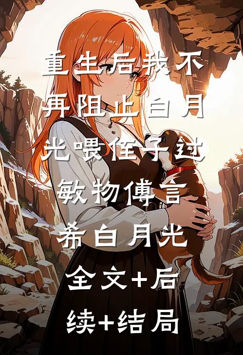 重生后我不再阻止白月光喂侄子过敏物傅言希白月光全文+后续+结局