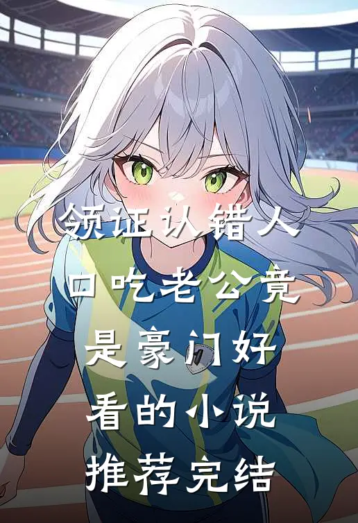 领证认错人，口吃老公竟是豪门好看的小说推荐完结