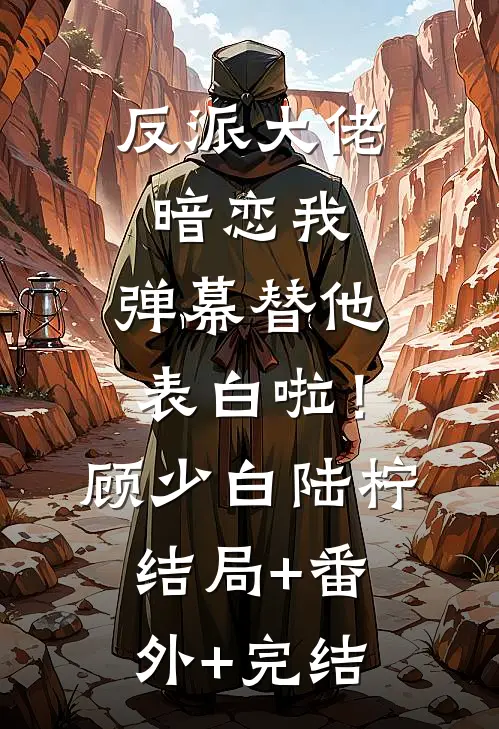 反派大佬暗恋我，弹幕替他表白啦！顾少白陆柠:结局+番外+完结