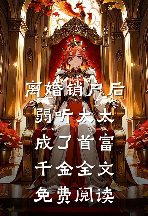 离婚销户后，弱听太太成了首富千金全文免费阅读
