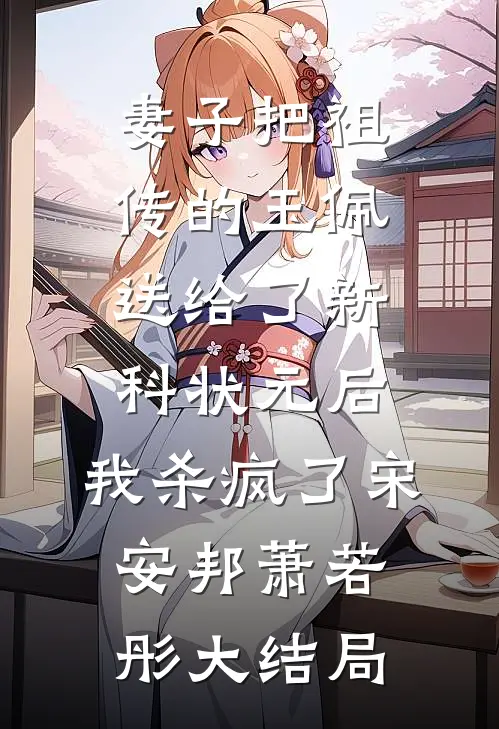 妻子把祖传的玉佩送给了新科状元后，我杀疯了宋安邦萧若彤大结局