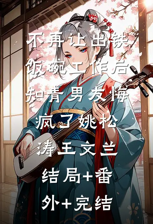 不再让出铁饭碗工作后，知青男友悔疯了姚松涛王文兰结局+番外+完结