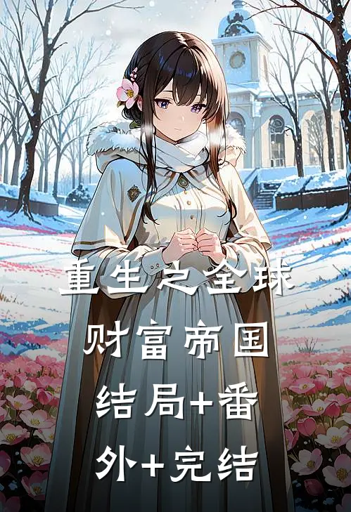 重生之全球财富帝国:结局+番外+完结