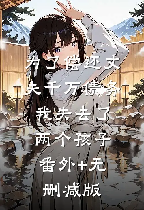 为了偿还丈夫千万债务，我失去了两个孩子:番外+无删减版