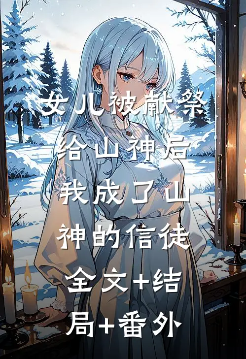 女儿被献祭给山神后，我成了山神的信徒全文+结局+番外