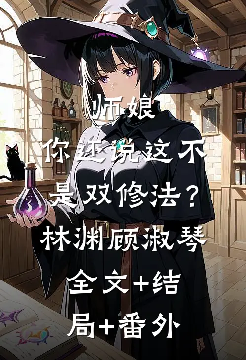 师娘，你还说这不是双修法？林渊顾淑琴:全文+结局+番外