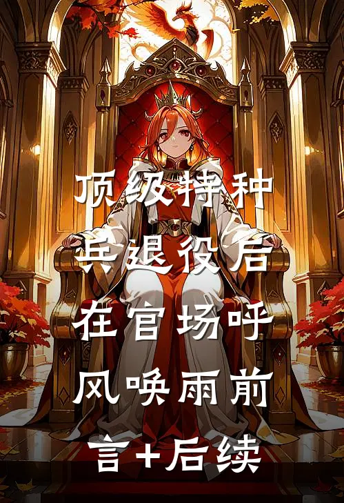 顶级特种兵退役后，在官场呼风唤雨前言+后续