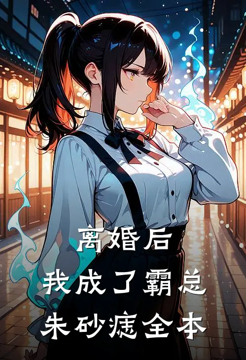 离婚后，我成了霸总朱砂痣全本