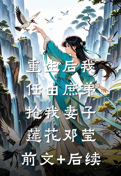 重生后我任由庶弟抢我妻子莲花邓莹:前文+后续