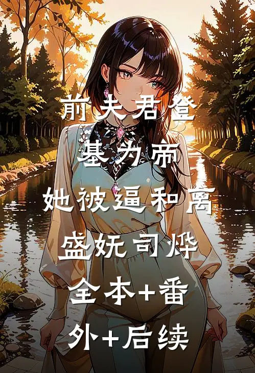 前夫君登基为帝，她被逼和离盛妩司烨:全本+番外+后续