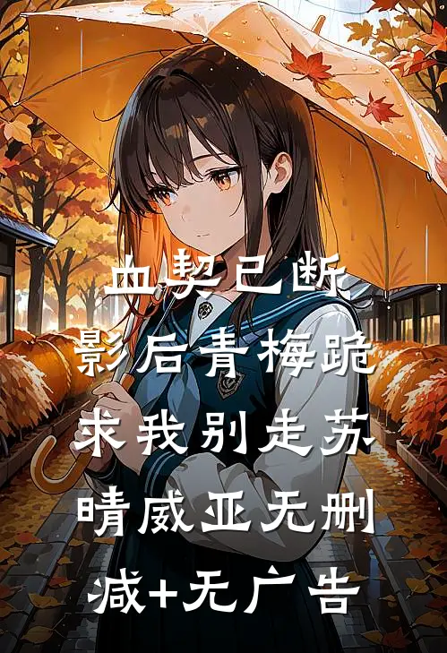 血契已断，影后青梅跪求我别走苏晴威亚无删减+无广告