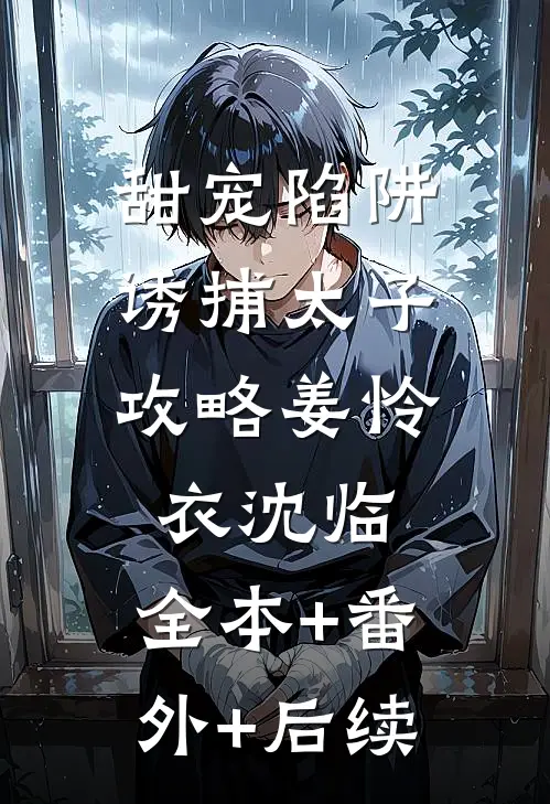甜宠陷阱：诱捕太子攻略姜怜衣沈临:全本+番外+后续