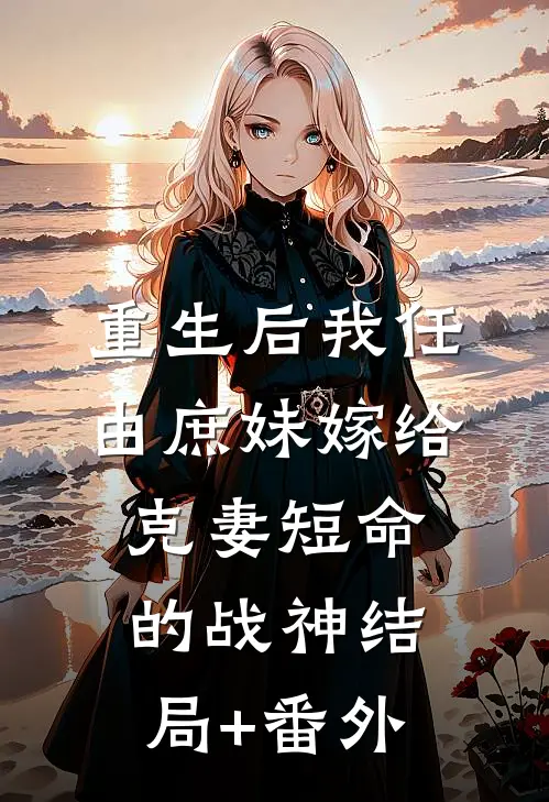 重生后我任由庶妹嫁给克妻短命的战神结局+番外