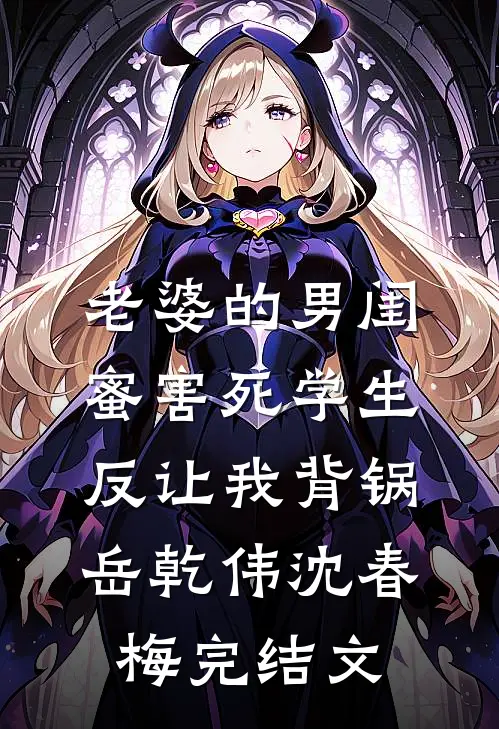 老婆的男闺蜜害死学生反让我背锅岳乾伟沈春梅完结文