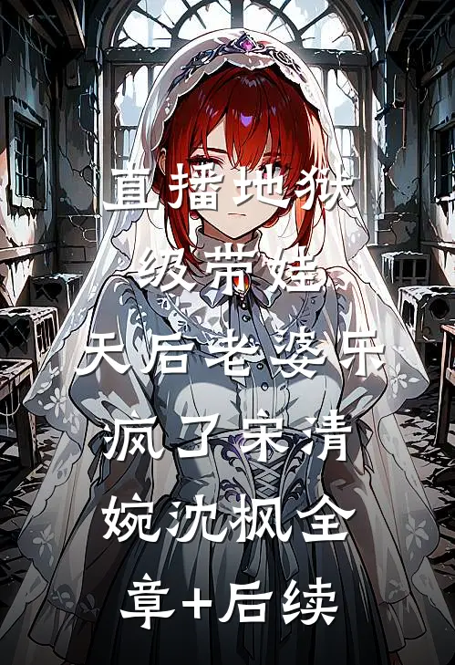直播地狱级带娃，天后老婆乐疯了宋清婉沈枫全章+后续