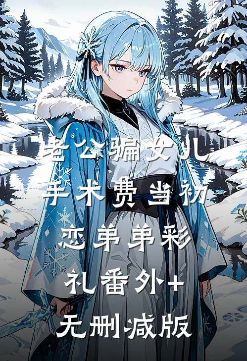老公骗女儿手术费当初恋弟弟彩礼番外+无删减版