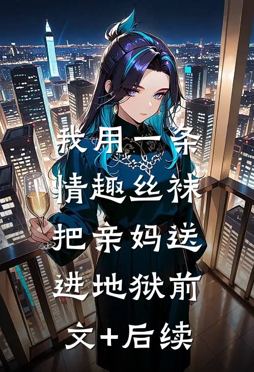 我用一条情趣丝袜，把亲妈送进地狱前文+后续