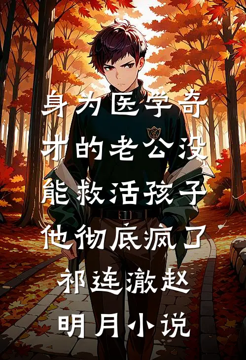 身为医学奇才的老公没能救活孩子，他彻底疯了祁连澈赵明月小说