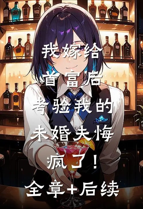 我嫁给首富后，考验我的未婚夫悔疯了！:全章+后续