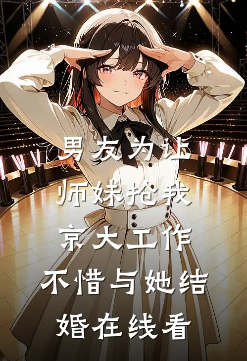 男友为让师妹抢我京大工作，不惜与她结婚在线看