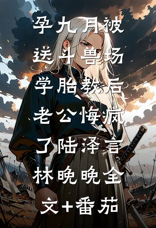 孕九月被送斗兽场学胎教后，老公悔疯了陆泽言林晚晚全文+番茄